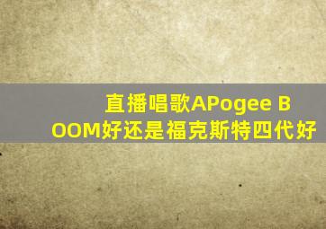 直播唱歌APogee BOOM好还是福克斯特四代好